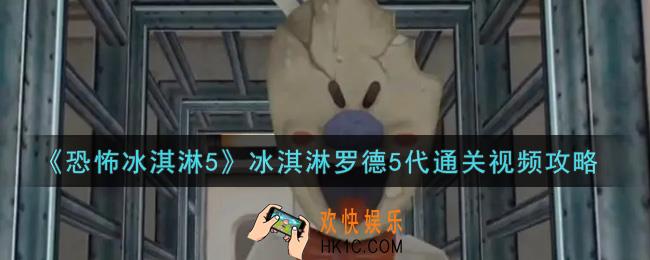 恐怖冰淇淋5冰淇淋罗德5代怎么通关_冰淇淋罗德5代通关视频攻略