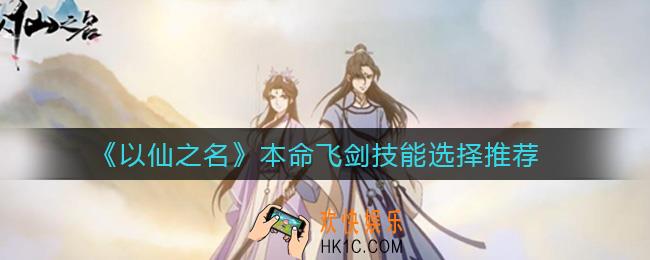 以仙之名本命飞剑技能怎么选择_本命飞剑技能选择推荐