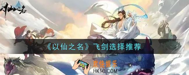 以仙之名飞剑怎么选择_飞剑选择推荐