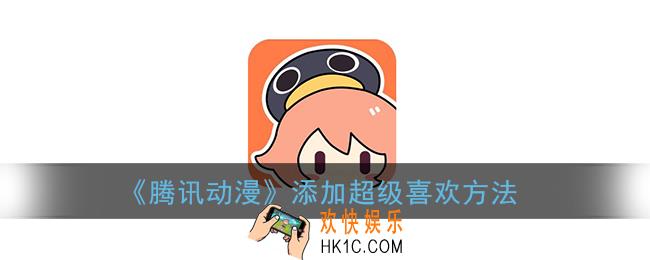 腾讯动漫怎么添加超级喜欢_添加超级喜欢方法