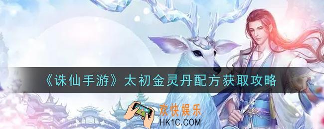 诛仙手游太初金灵丹配方怎么获得_太初金灵丹配方获取攻略
