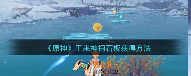 原神千来神祠石板怎么获得_千来神祠石板获得方法