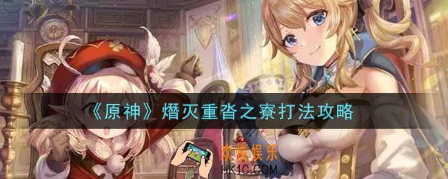原神熸灭重沓之寮怎么过_熸灭重沓之寮打法攻略