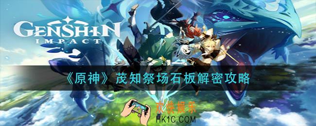 原神茂知祭场石板解密怎么过_茂知祭场石板解密攻略
