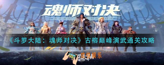 斗罗大陆：魂师对决古榕巅峰演武怎么过_古榕巅峰演武通关攻略