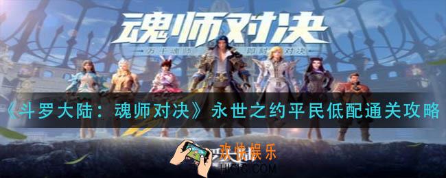 斗罗大陆魂师对决永世之约平民怎么过_永世之约平民低配通关攻略