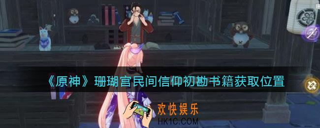 原神珊瑚宫民间信仰初勘辩在哪_珊瑚宫民间信仰初勘书籍获取位置