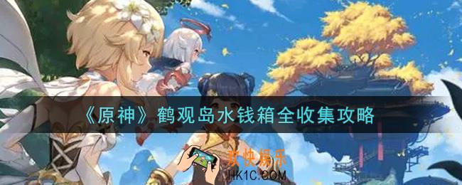 原神鹤观岛水钱箱在哪里_鹤观岛水钱箱全收集攻略