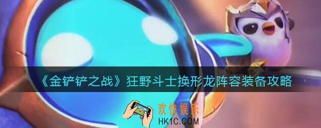 金铲铲之战狂野斗士换形龙怎么搭配_狂野斗士换形龙阵容装备攻略