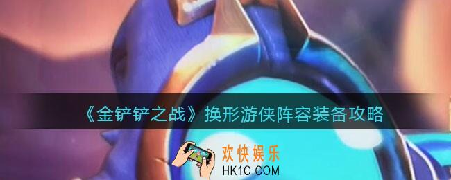 金铲铲之战换形游侠怎么搭配_换形游侠阵容装备攻略