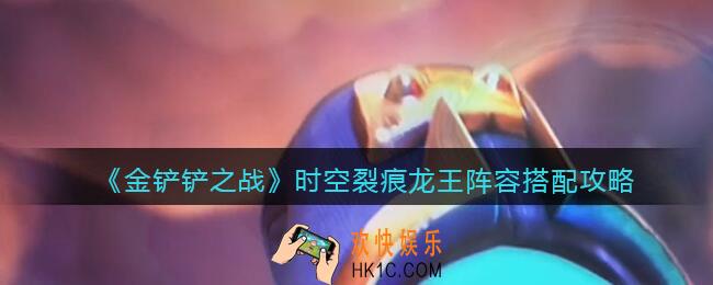 金铲铲之战时空裂痕龙王阵容怎么搭配_龙王阵容搭配攻略