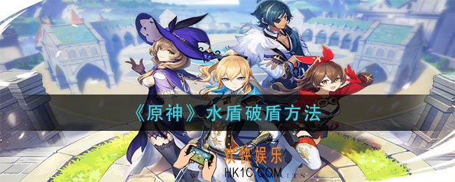 原神水盾怎么破_水盾破盾方法