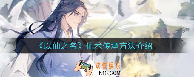 以仙之名仙术传承方法是什么_仙术传承方法介绍