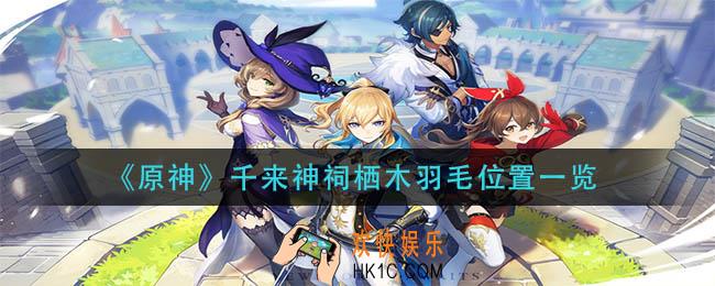 原神千来神祠栖木羽毛在哪里_千来神祠栖木羽毛位置一览