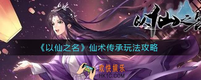 以仙之名仙术传承怎么玩_仙术传承玩法攻略