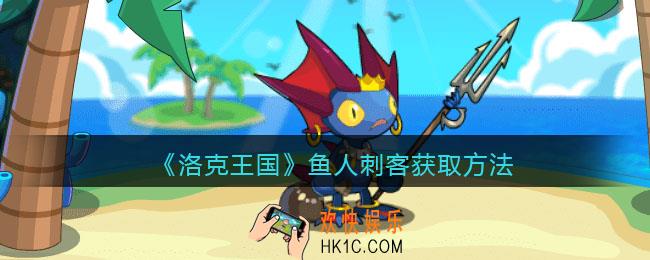 洛克王国鱼人刺客怎么获得_鱼人刺客获取方法