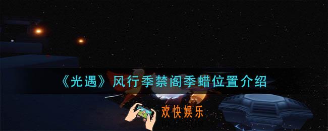 光遇风行季禁阁季蜡烛在哪里_风行季禁阁季蜡烛位置介绍
