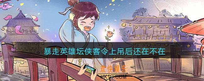 暴走英雄坛侠客令上吊后还在不在_侠客令轮回后还能用吗