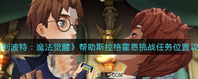 哈利波特魔法觉醒帮助斯拉格霍恩挑战任务在哪_帮助斯拉格霍恩挑战任务位置攻略