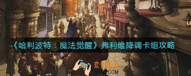 哈利波特魔法觉醒弗利维降调卡组怎么搭配_弗利维降调卡组攻略