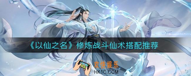 以仙之名修炼战斗仙术怎么搭配_修炼战斗仙术搭配推荐