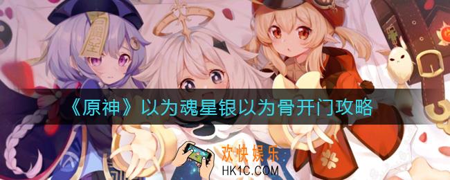 原神以为魂星银以为骨怎么开门_以为魂星银以为骨开门攻略