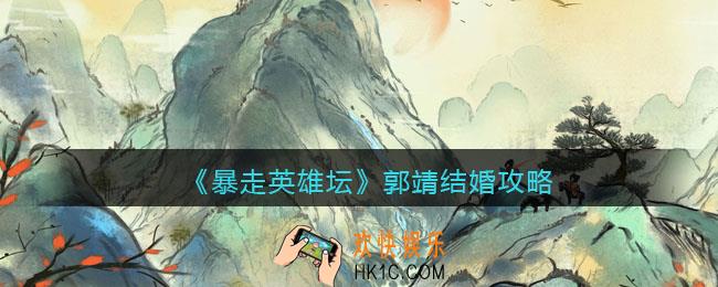 暴走英雄坛怎么和郭靖结婚_郭靖结婚攻略