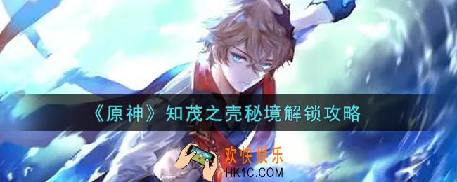 原神知茂之壳秘境怎么解锁_知茂之壳秘境解锁攻略