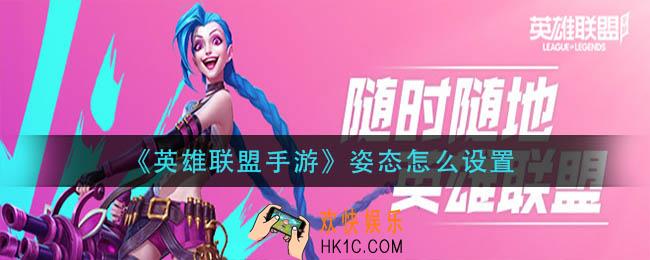 英雄联盟手游姿态设置方法_姿态怎么设置