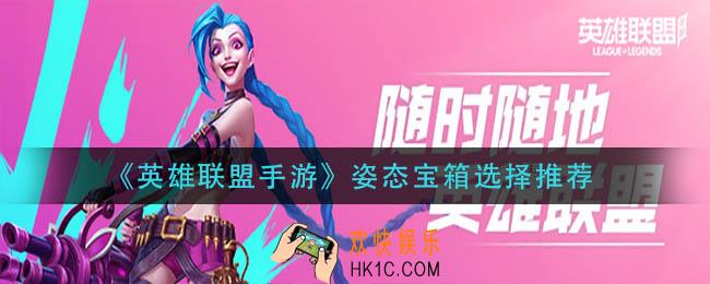 英雄联盟手游姿态宝箱怎么选_姿态宝箱选择推荐