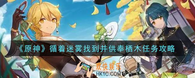 原神循着迷雾找到并供奉栖木任务怎么做_循着迷雾找到并供奉栖木任务攻略