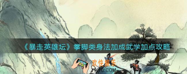 暴走英雄坛拳脚类身法加成武学怎么加点_拳脚类身法加成武学加点攻略