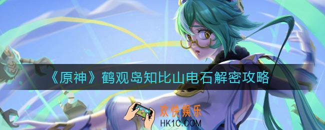 原神鹤观岛知比山电石怎么解密_鹤观岛知比山电石解密攻略