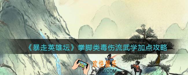 暴走英雄坛拳脚类毒伤流武学怎么加点_拳脚类毒伤流武学加点攻略