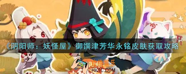 阴阳师妖怪屋御馔津芳华永铭皮肤怎么获得_御馔津芳华永铭皮肤获取攻略