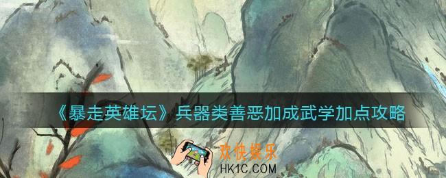 暴走英雄坛兵器类善恶加成武学怎么加点_兵器类善恶加成武学加点攻略