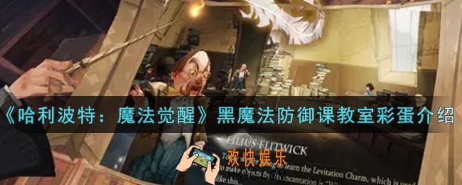 哈利波特魔法觉醒黑魔法防御课教室彩蛋是什么_黑魔法防御课教室彩蛋介绍