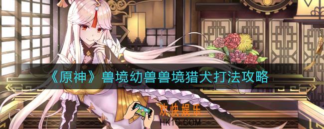 原神兽境幼兽兽境猎犬怎么打_兽境幼兽兽境猎犬打法攻略