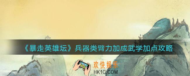 暴走英雄坛兵器类臂力加成武学怎么加点_兵器类臂力加成武学加点攻略