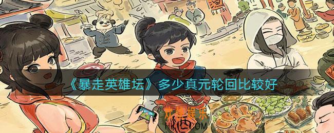 暴走英雄坛多少万真元轮回_多少真元轮回比较好