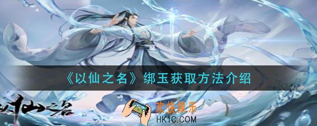 以仙之名绑玉怎么获得_绑玉获取方法介绍