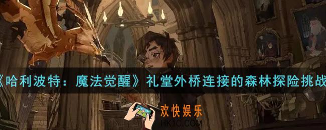 哈利波特魔法觉醒礼堂外桥连接的森林探险怎么过_礼堂外桥连接的森林探险挑战攻略