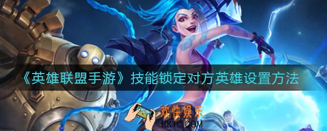 英雄联盟手游技能怎么锁定对方英雄_技能锁定对方英雄设置方法