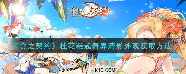 食之契约桂花糕起舞弄清影外观怎么获得_桂花糕起舞弄清影外观获取方法