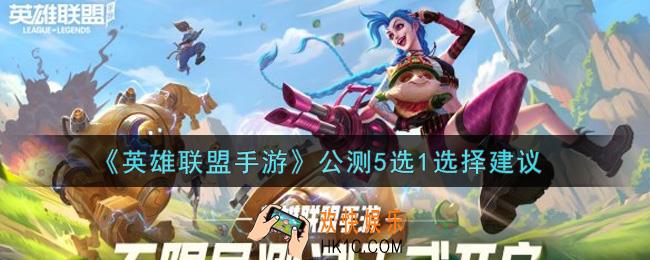 英雄联盟手游公测5选1选谁好_lol手游公测5选1选择建议