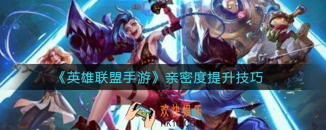 英雄联盟手游亲密度怎么提升_亲密度提升技巧