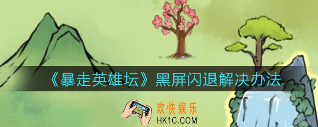 暴走英雄坛黑屏闪退怎么办_黑屏闪退解决办法