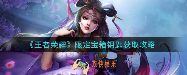 王者荣耀限定宝箱钥匙怎么获得_限定宝箱钥匙获取攻略
