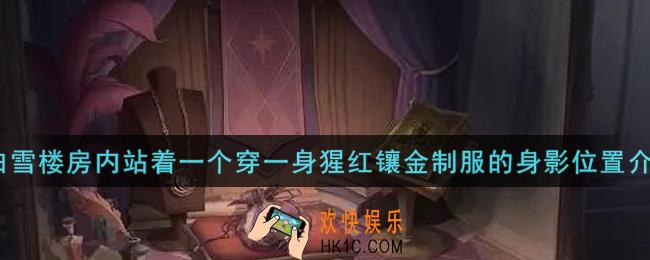 哈利波特魔法觉醒在白雪楼房内站着一个穿一身猩红镶金制服的身影在哪里_在白雪楼房内站着一个穿一身猩红镶金制服的身影位置介绍