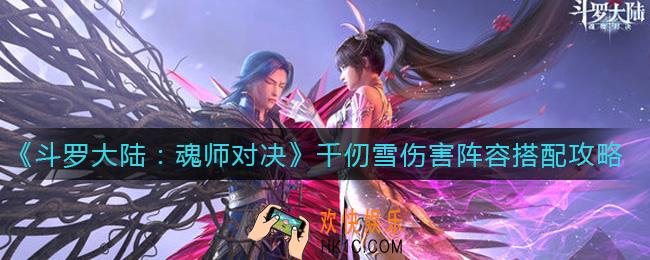 斗罗大陆魂师对决千仞雪伤害阵容怎么搭配_千仞雪伤害阵容搭配攻略